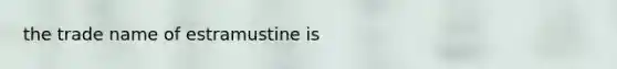 the trade name of estramustine is