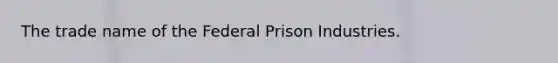 The trade name of the Federal Prison Industries.