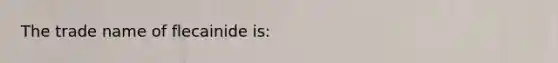 The trade name of flecainide is: