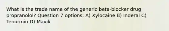 What is the trade name of the generic beta-blocker drug propranolol? Question 7 options: A) Xylocaine B) Inderal C) Tenormin D) Mavik