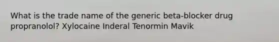 What is the trade name of the generic beta-blocker drug propranolol? Xylocaine Inderal Tenormin Mavik