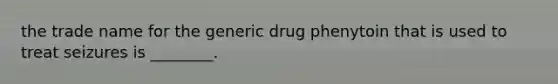 the trade name for the generic drug phenytoin that is used to treat seizures is ________.