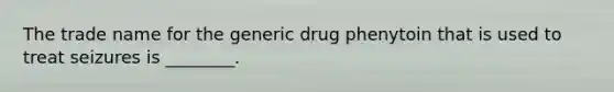 The trade name for the generic drug phenytoin that is used to treat seizures is ________.