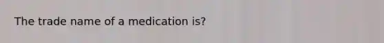 The trade name of a medication is?