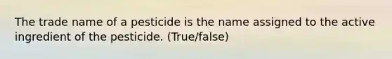 The trade name of a pesticide is the name assigned to the active ingredient of the pesticide. (True/false)