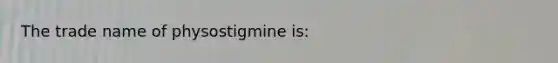 The trade name of physostigmine is: