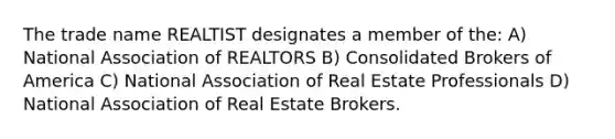 The trade name REALTIST designates a member of the: A) National Association of REALTORS B) Consolidated Brokers of America C) National Association of Real Estate Professionals D) National Association of Real Estate Brokers.