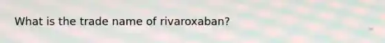 What is the trade name of rivaroxaban?