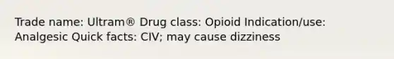 Trade name: Ultram® Drug class: Opioid Indication/use: Analgesic Quick facts: CIV; may cause dizziness