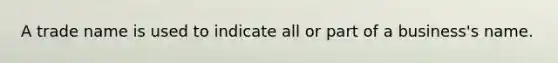 A trade name is used to indicate all or part of a business's name.