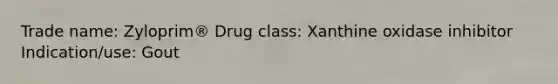 Trade name: Zyloprim® Drug class: Xanthine oxidase inhibitor Indication/use: Gout