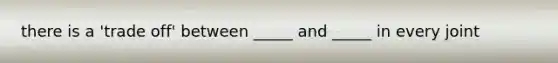 there is a 'trade off' between _____ and _____ in every joint