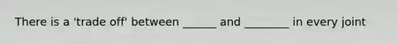 There is a 'trade off' between ______ and ________ in every joint