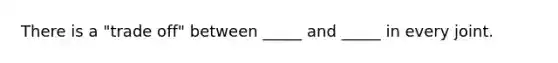 There is a "trade off" between _____ and _____ in every joint.