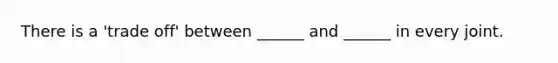 There is a 'trade off' between ______ and ______ in every joint.