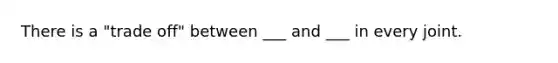 There is a "trade off" between ___ and ___ in every joint.