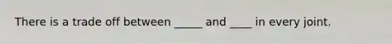 There is a trade off between _____ and ____ in every joint.