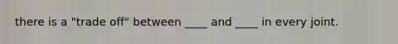 there is a "trade off" between ____ and ____ in every joint.