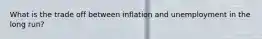 What is the trade off between inflation and unemployment in the long run?