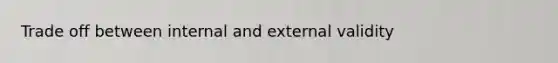 Trade off between internal and external validity