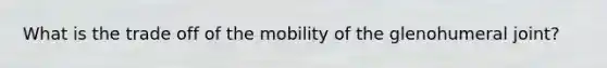 What is the trade off of the mobility of the glenohumeral joint?