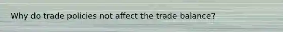 Why do trade policies not affect the trade balance?
