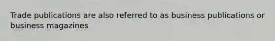 Trade publications are also referred to as business publications or business magazines