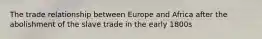 The trade relationship between Europe and Africa after the abolishment of the slave trade in the early 1800s