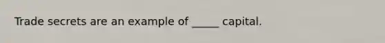 Trade secrets are an example of _____ capital.