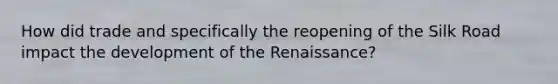 How did trade and specifically the reopening of the Silk Road impact the development of the Renaissance?