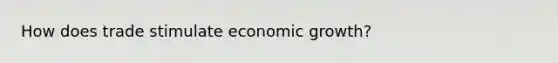 How does trade stimulate economic growth?