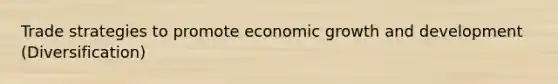 Trade strategies to promote economic growth and development (Diversification)