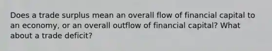 Does a trade surplus mean an overall flow of financial capital to an economy, or an overall outflow of financial capital? What about a trade deficit?