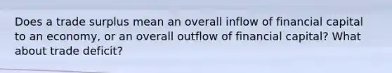 Does a trade surplus mean an overall inflow of financial capital to an economy, or an overall outflow of financial capital? What about trade deficit?