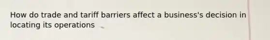 How do trade and tariff barriers affect a business's decision in locating its operations