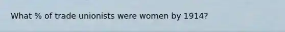 What % of trade unionists were women by 1914?