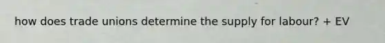 how does trade unions determine the supply for labour? + EV