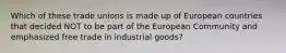 Which of these trade unions is made up of European countries that decided NOT to be part of the European Community and emphasized free trade in industrial goods?