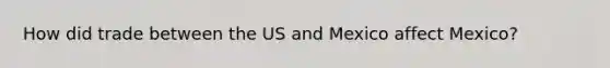 How did trade between the US and Mexico affect Mexico?