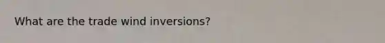 What are the trade wind inversions?