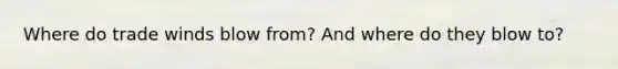 Where do trade winds blow from? And where do they blow to?