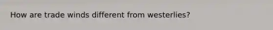 How are trade winds different from westerlies?