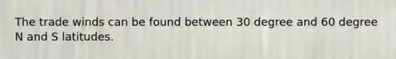 The trade winds can be found between 30 degree and 60 degree N and S latitudes.