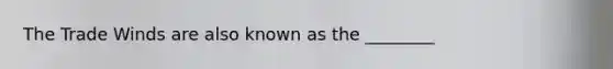 The Trade Winds are also known as the ________