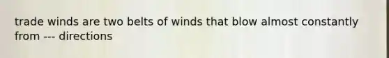 trade winds are two belts of winds that blow almost constantly from --- directions