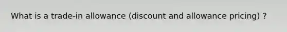 What is a trade-in allowance (discount and allowance pricing) ?