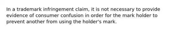 In a trademark infringement claim, it is not necessary to provide evidence of consumer confusion in order for the mark holder to prevent another from using the holder's mark.