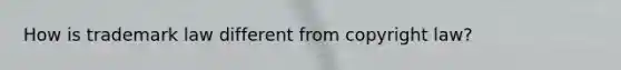 How is trademark law different from copyright law?