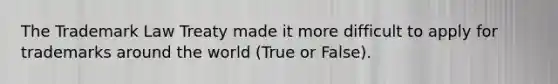 The Trademark Law Treaty made it more difficult to apply for trademarks around the world (True or False).