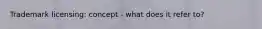 Trademark licensing: concept - what does it refer to?